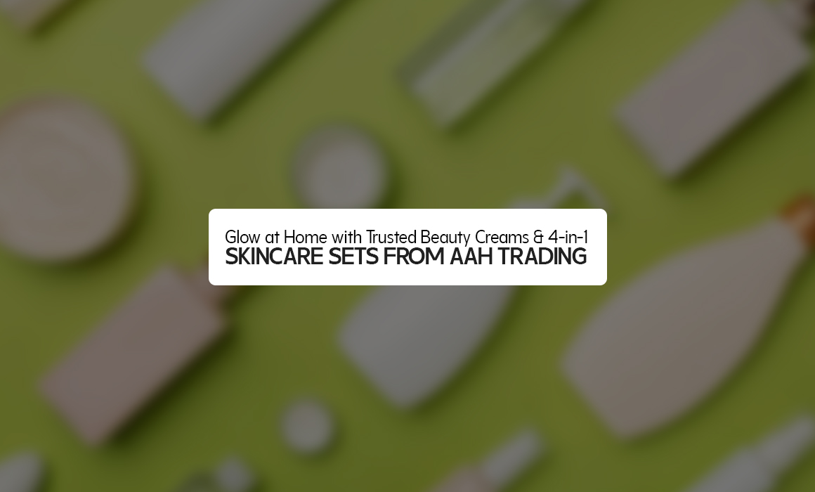 Glow at Home with Trusted Beauty Creams & 4-in-1 Skincare Sets from AAH Trading