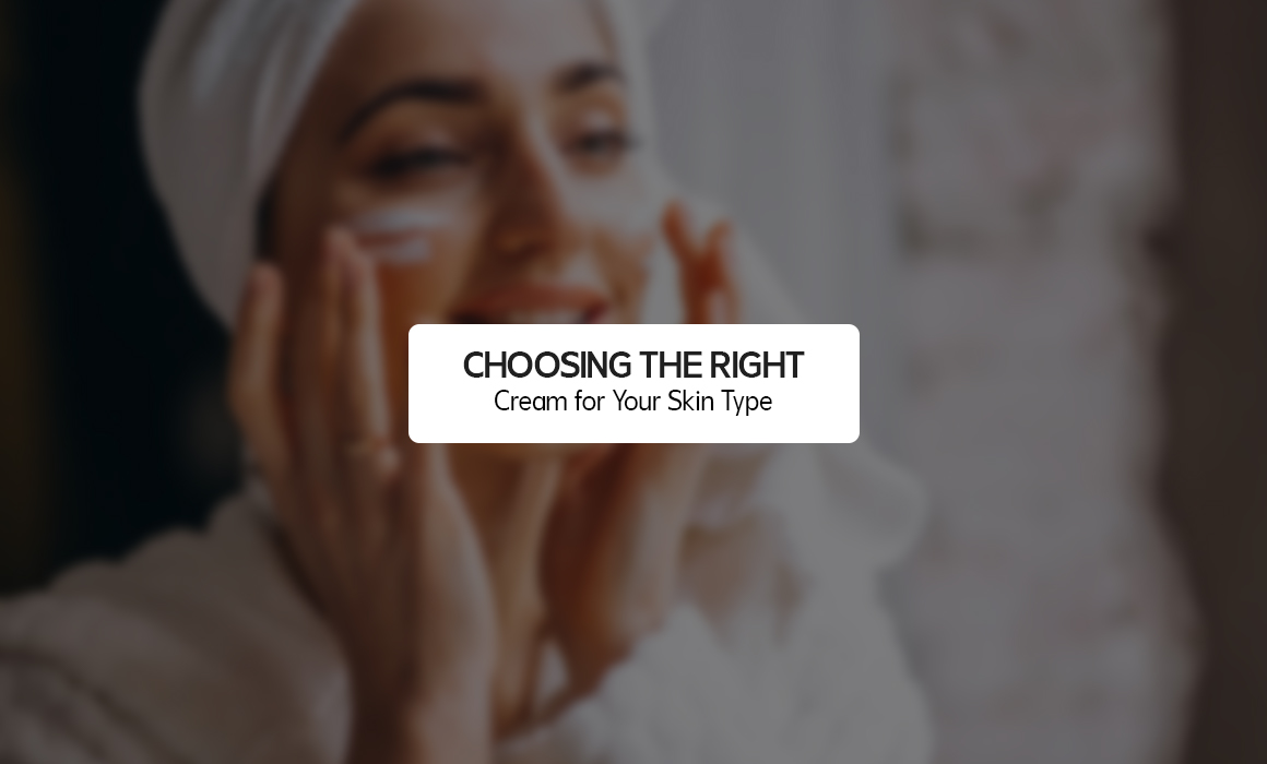 Choosing the Right Cream for Your Skin Type