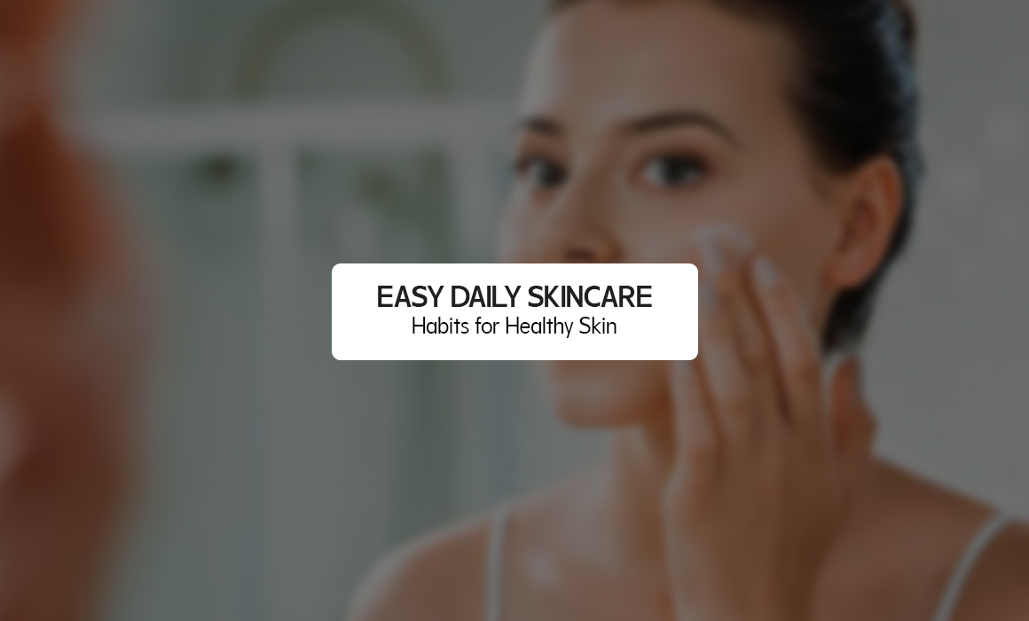 Easy Daily Skincare Habits for Healthy Skin