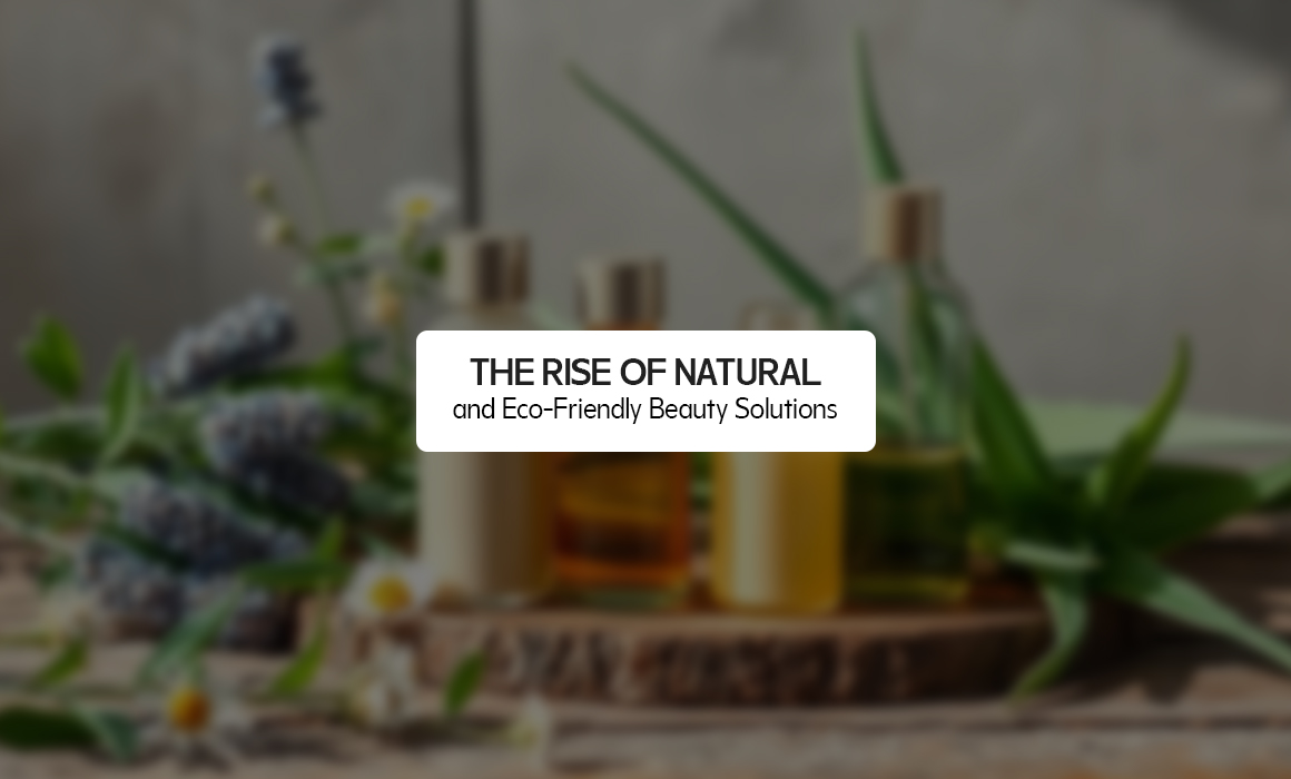 THE RISE OF NATURAL AND ECO-FRIENDLY BEAUTY SOLUTIONS
