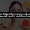 How Natural Skincare Ingredients Support Healthy and Clear Skin