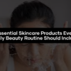 Essential Skincare Products Every Daily Beauty Routine Should Include