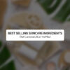 Best Selling Skincare Ingredients That Customers Trust the Most
