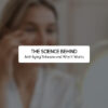 The Science Behind Anti-Aging Skincare and Why It Works