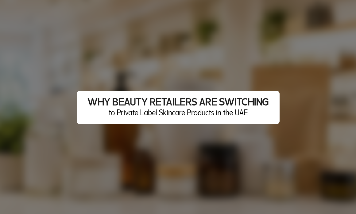 Why Beauty Retailers Are Switching to Private Label Skincare Products in the UAE