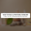 How to Build a Profitable Skincare Product Line with a Wholesale Manufacturing Partner