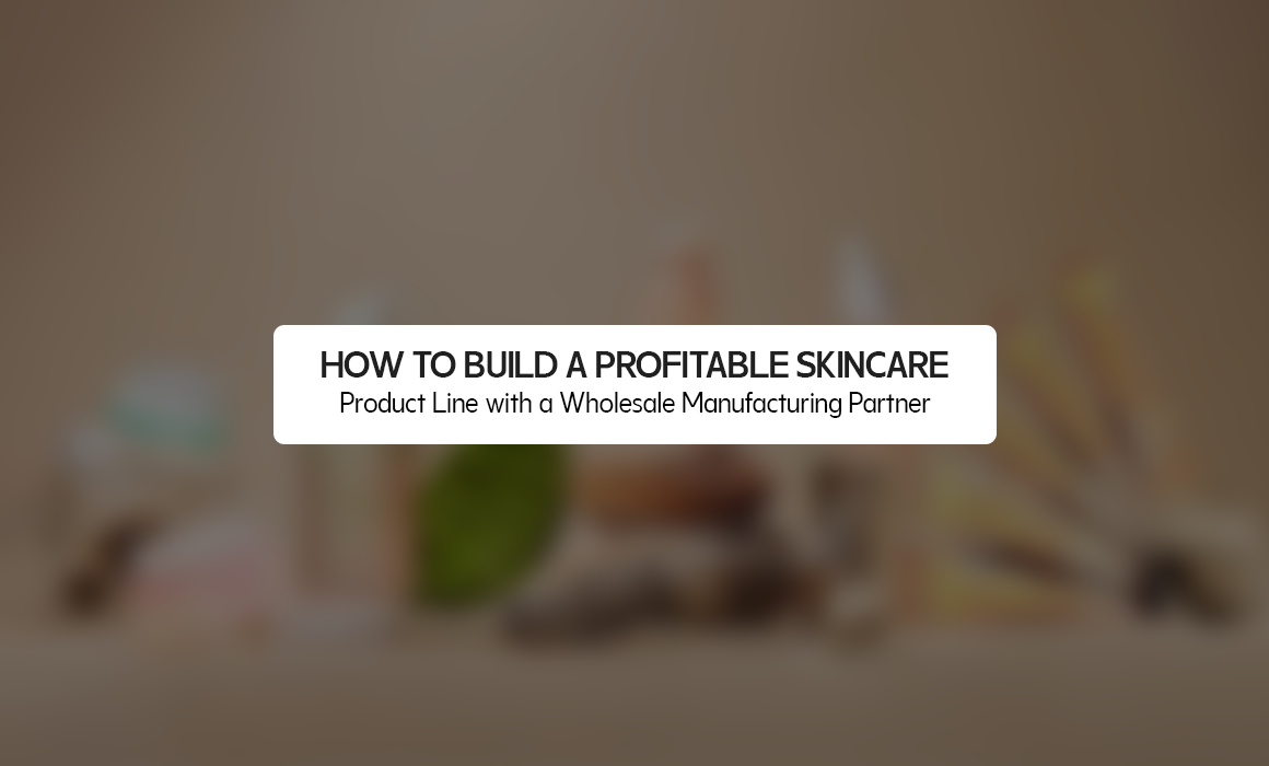 How to Build a Profitable Skincare Product Line with a Wholesale Manufacturing Partner