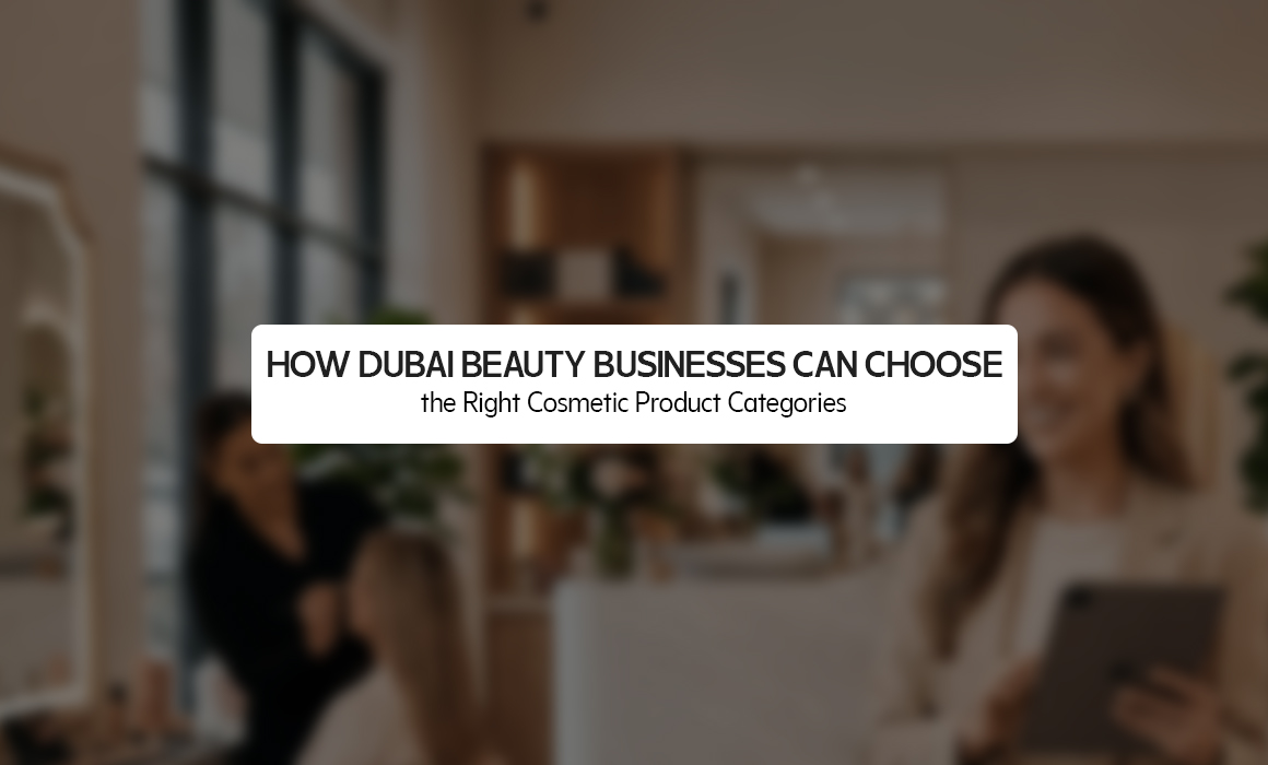 How Dubai Beauty Businesses Can Choose the Right Cosmetic Product Categories