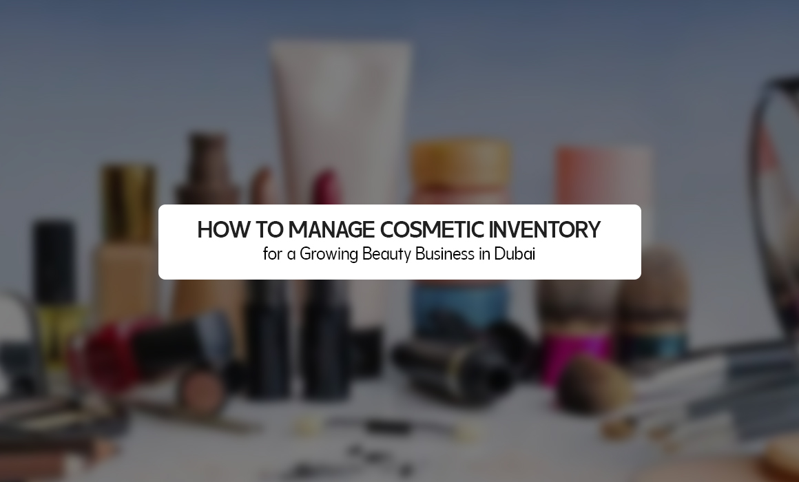 How to Manage Cosmetic Inventory for a Growing Beauty Business in Dubai
