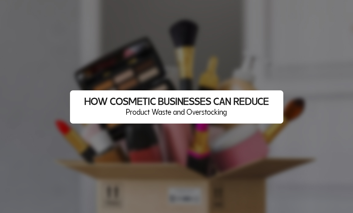 How Cosmetic Businesses Can Reduce Product Waste and Overstocking